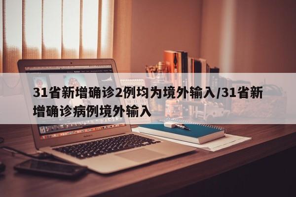 31省区市新增境外输入17例,31省区市新增境外输入8例h-第3张图片