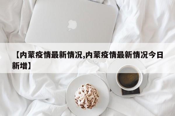 “内蒙古新增本土确诊32例” 内蒙古新增确诊12例 其中本土10例？