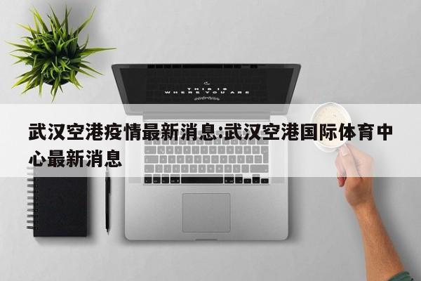 “武汉市疫情最新消息	” 武汉市疫情最新报告？-第2张图片
